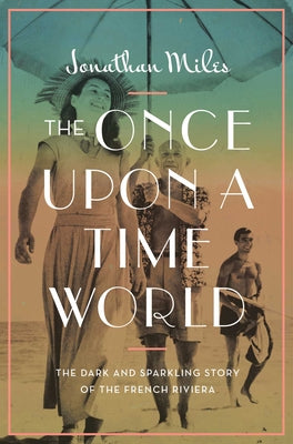 The Once Upon a Time World: The Dark and Sparkling Story of the French Riviera by Miles, Jonathan