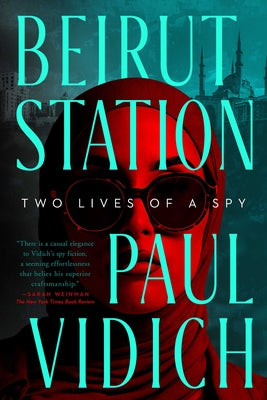 Beirut Station: Two Lives of a Spy: A Novel by Vidich, Paul