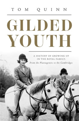 Gilded Youth: A History of Growing Up in the Royal Family: From the Plantagenets to the Cambridges by Quinn, Tom