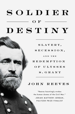 Soldier of Destiny: Slavery, Secession, and the Redemption of Ulysses S. Grant by Reeves, John