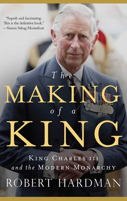The Making of a King: King Charles III and the Modern Monarchy by Hardman, Robert