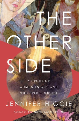 The Other Side: A Story of Women in Art and the Spirit World by Higgie, Jennifer