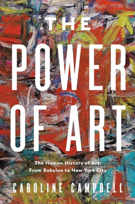 The Power of Art: A Human History of Art: From Babylon to New York City by Campbell, Caroline