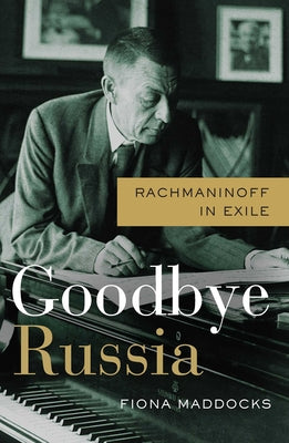Goodbye Russia: Rachmaninoff in Exile by Maddocks, Fiona