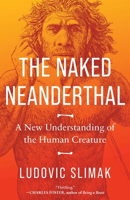 The Naked Neanderthal: A New Understanding of the Human Creature by Slimak, Ludovic