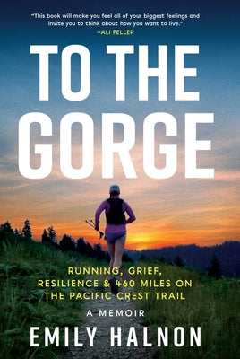 To the Gorge: Running, Grief, and Resilience & 460 Miles on the Pacific Crest Trail by Halnon, Emily