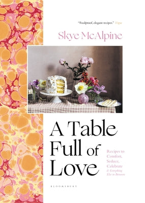 A Table Full of Love: Recipes to Comfort, Seduce, Celebrate & Everything Else in Between by McAlpine, Skye