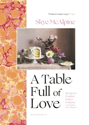 A Table Full of Love: Recipes to Comfort, Seduce, Celebrate & Everything Else in Between by McAlpine, Skye