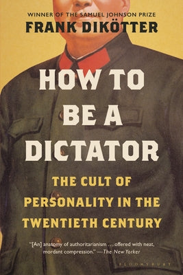 How to Be a Dictator: The Cult of Personality in the Twentieth Century by Dikötter, Frank
