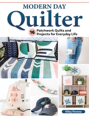 Modern Day Quilter: 16 Patchwork Quilts and Projects for Everyday Life by Ferons, Kiley