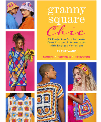 Granny Square Chic: 15 Projects--Crochet Your Own Clothes & Accessories with Endless Variations by Ward, Cassie