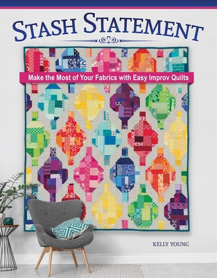 Stash Statement: Make the Most of Your Fabrics with Easy Improv Quilts by Young, Kelly