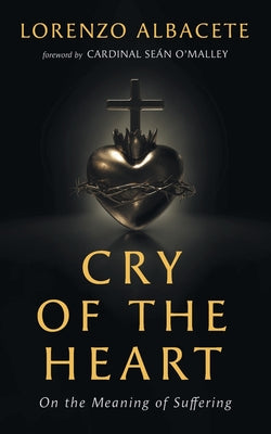 Cry of the Heart: On the Meaning of Suffering by Albacete, Lorenzo