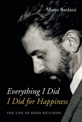 Everything I Did I Did for Happiness: The Life of Enzo Piccinini by Bardazzi, Marco