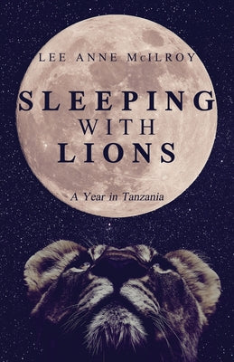 Sleeping With Lions: A Year in Tanzania by McIlroy, Lee Anne