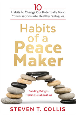 Habits of a Peacemaker: 10 Habits to Change Our Potentially Toxic Conversations Into Healthy Dialogues by Collis, Steven T.