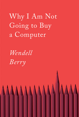 Why I Am Not Going to Buy a Computer: Essays by Berry, Wendell