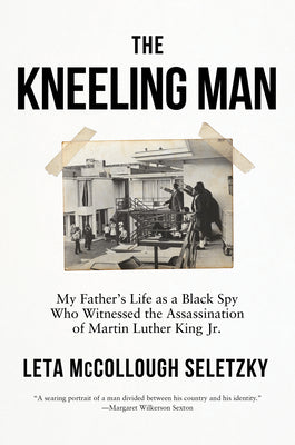 The Kneeling Man: My Father's Life as a Black Spy Who Witnessed the Assassination of Martin Luther King Jr. by Seletzky, Leta McCollough