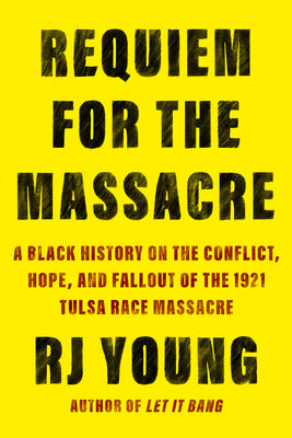 Requiem for the Massacre: A Black History on the Conflict, Hope, and Fallout of the 1921 Tulsa Race Massacre by Young, Rj
