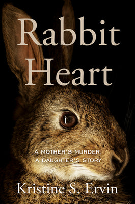 Rabbit Heart: A Mother's Murder, a Daughter's Story by Ervin, Kristine S.