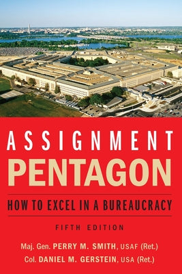 Assignment: Pentagon: How to Excel in a Bureaucracy by Smith, Maj Gen Perry M.