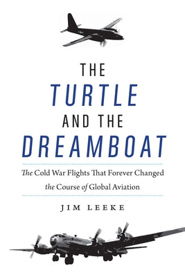 The Turtle and the Dreamboat: The Cold War Flights That Forever Changed the Course of Global Aviation by Leeke, Jim