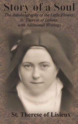 Story of a Soul: The Autobiography of the Little Flower, St. Therese of Lisieux, with Additional Writings by St Therese of Lisieux