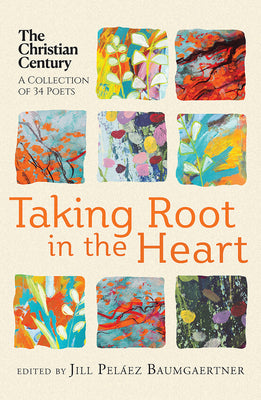 Taking Root in the Heart: A Collection of Thirty-Four Poets from the Christian Century by Peláez Baumgaertner, Jill