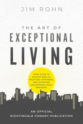 The Art of Exceptional Living: Your Guide to Gaining Wealth, Enjoying Happiness, and Achieving Unstoppable Daily Progress by Rohn, Jim