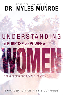 Understanding the Purpose and Power of Women: God's Design for Female Identity by Munroe, Myles