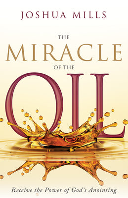 The Miracle of the Oil: Receive the Power of God's Anointing by Mills, Joshua