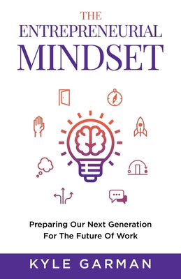 The Entrepreneurial Mindset: Preparing Our Next Generation For The Future of Work by Garman, Kyle