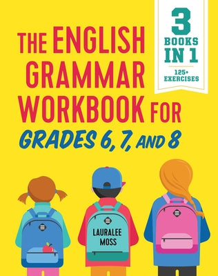 The English Grammar Workbook for Grades 6, 7, and 8: 125+ Simple Exercises to Improve Grammar, Punctuation, and Word Usage by Moss, Lauralee