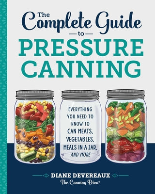 The Complete Guide to Pressure Canning: Everything You Need to Know to Can Meats, Vegetables, Meals in a Jar, and More by Devereaux -. The Canning Diva, Diane