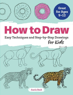 How to Draw: Easy Techniques and Step-By-Step Drawings for Kids by Baid, Aaria