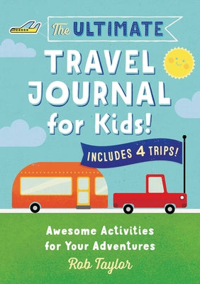 The Ultimate Travel Journal for Kids: Awesome Activities for Your Adventures by Taylor, Rob