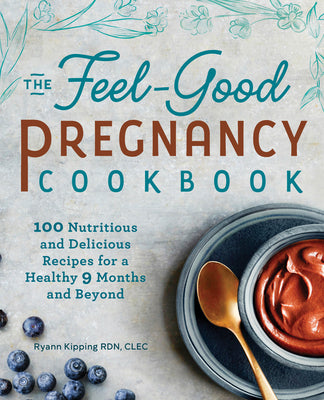 The Feel-Good Pregnancy Cookbook: 100 Nutritious and Delicious Recipes for a Healthy 9 Months and Beyond by Kipping, Ryann