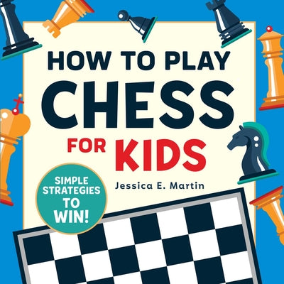 How to Play Chess for Kids: Simple Strategies to Win by Martin, Jessica E.