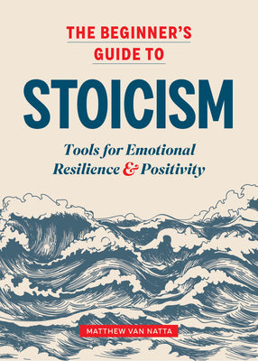 The Beginner's Guide to Stoicism: Tools for Emotional Resilience and Positivity by Natta, Matthew Van