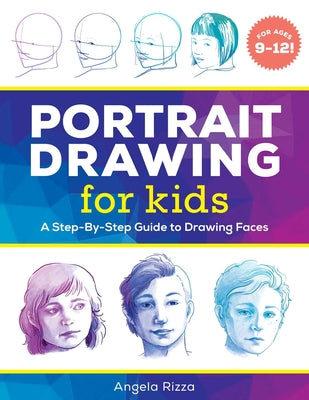 Portrait Drawing for Kids: A Step-By-Step Guide to Drawing Faces by Rizza, Angela