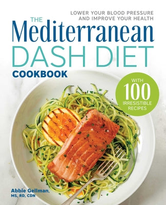 The Mediterranean Dash Diet Cookbook: Lower Your Blood Pressure and Improve Your Health by Gellman, Abbie