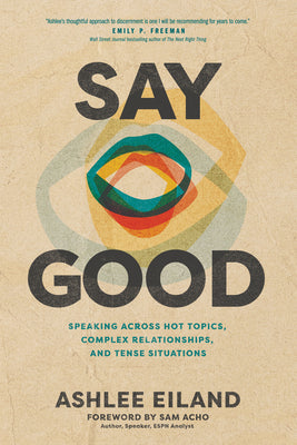 Say Good: Speaking Across Hot Topics, Complex Relationships, and Tense Situations by Eiland, Ashlee