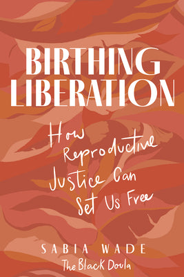 Birthing Liberation: How Reproductive Justice Can Set Us Free by Wade, Sabia