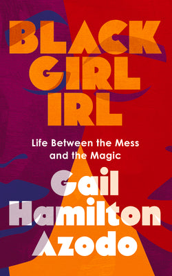 Black Girl Irl: Life Between the Mess and the Magic by Azodo, Gail Hamilton