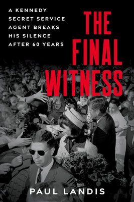 The Final Witness: A Kennedy Secret Service Agent Breaks His Silence After Sixty Years by Landis, Paul