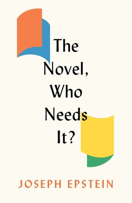 The Novel, Who Needs It? by Epstein, Joseph