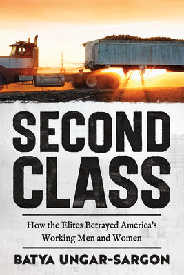 Second Class: How the Elites Betrayed America's Working Men and Women by Ungar-Sargon, Batya