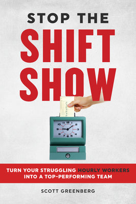 Stop the Shift Show: Turn Your Struggling Hourly Workers Into a Top-Performing Team by Greenberg, Scott