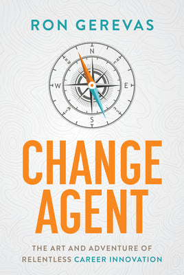 Change Agent: The Art and Adventure of Relentless Career Innovation by Gerevas, Ron