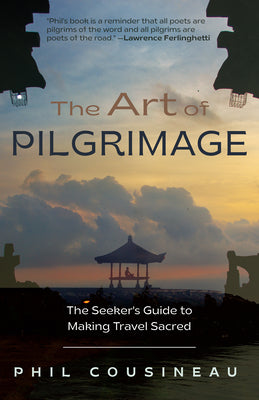 The Art of Pilgrimage: The Seeker's Guide to Making Travel Sacred (the Spiritual Traveler's Travel Guide) by Cousineau, Phil